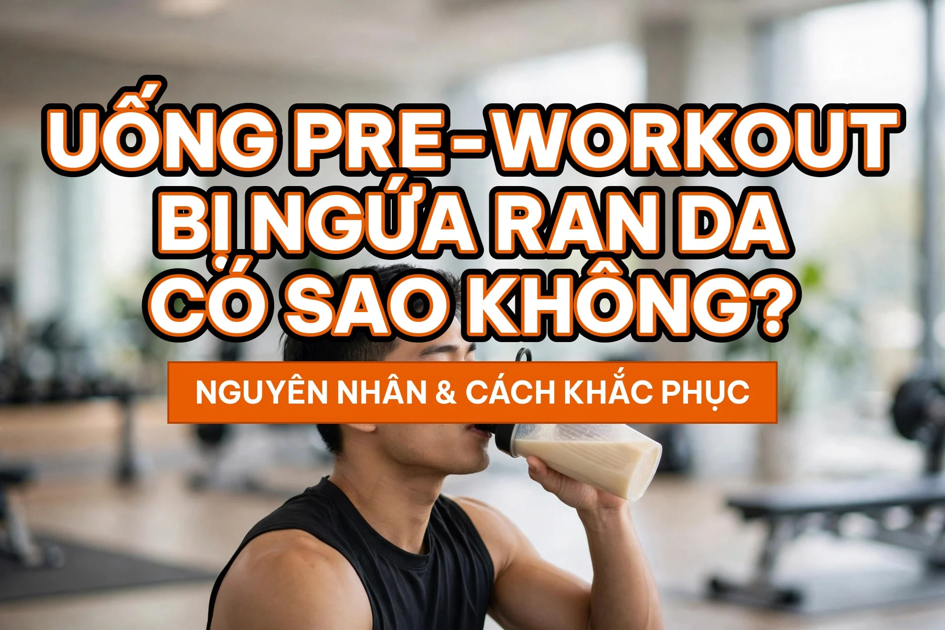 Uống pre-workout bị ngứa ran da có sao không