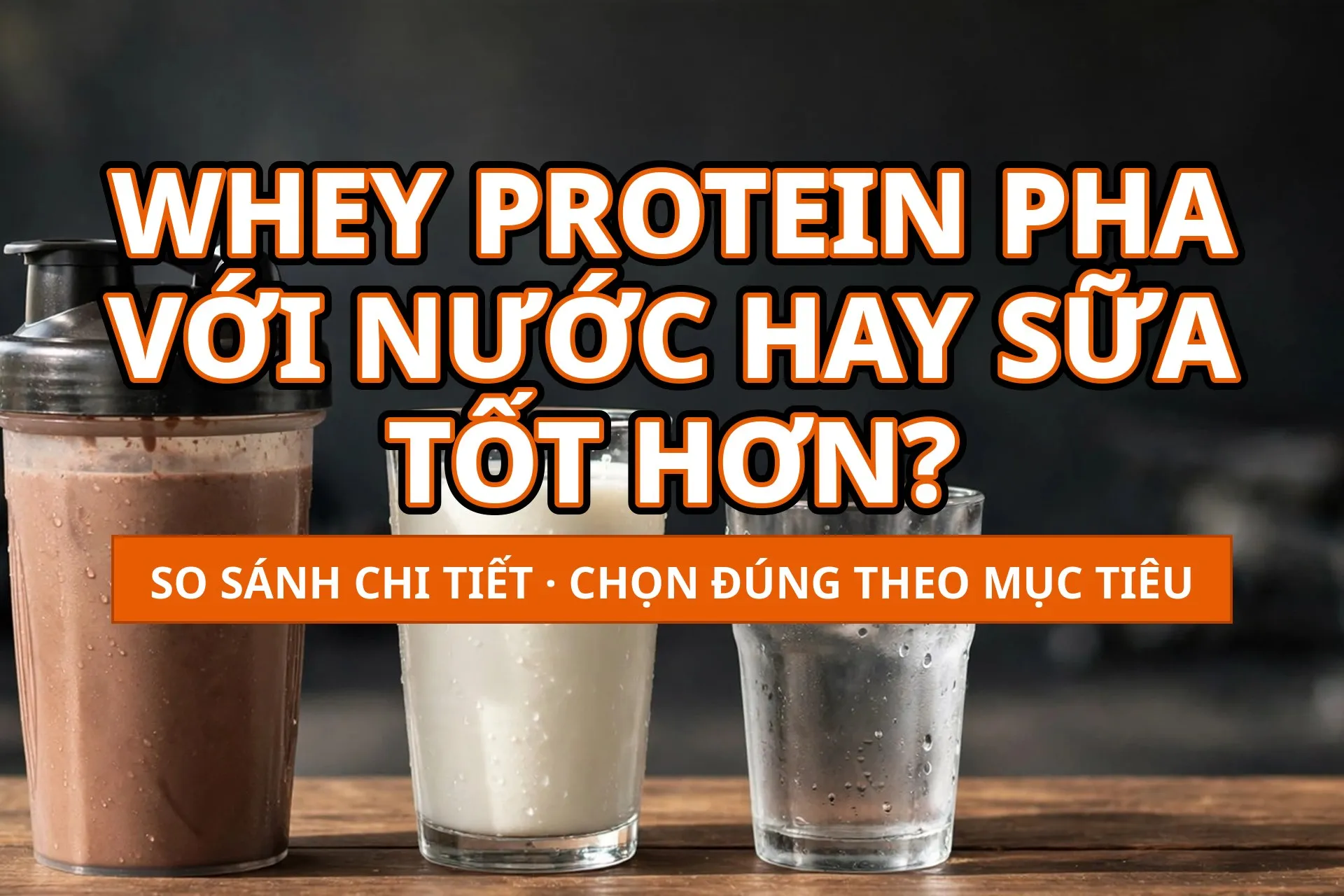 Whey protein pha với nước hay sữa tốt hơn — so sánh chi tiết và cách chọn theo mục tiêu
